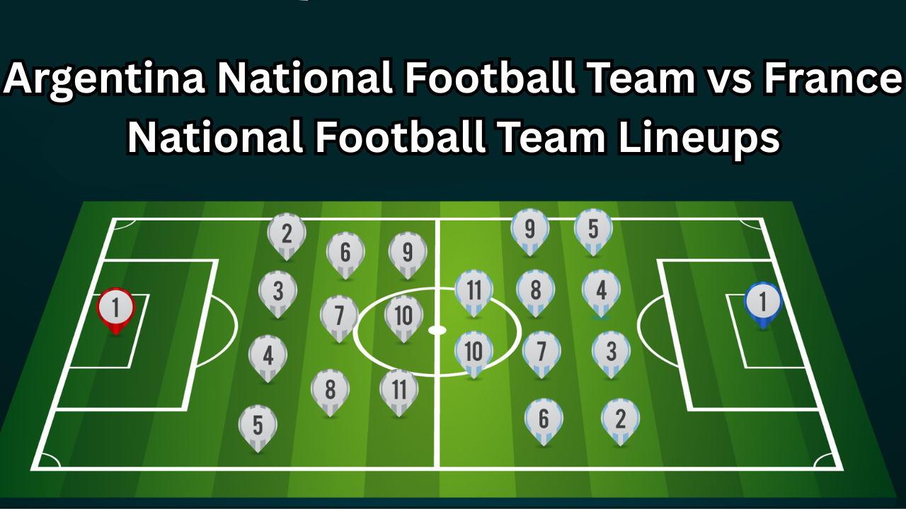 Argentina National Football Team vs France National Football Team Lineups, Tactical Breakdown & Star Player Analysis