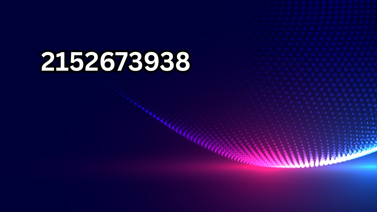 2152673938 Everything You Need to Know About This Mysterious Number and Why It’s Trending Online